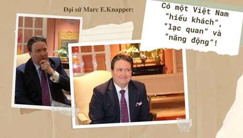 Đại sứ Marc E Knapper Có một Việt Nam “hiếu khách”, “lạc quan” và “năng động”