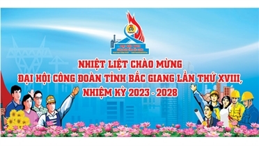 Đại hội Công đoàn tỉnh Bắc Giang nhiệm kỳ 2023-2028  Đổi mới - Dân chủ - Đoàn kết - Phát triển